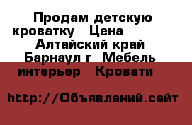 Продам детскую кроватку › Цена ­ 2 000 - Алтайский край, Барнаул г. Мебель, интерьер » Кровати   